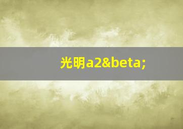 光明a2β