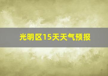 光明区15天天气预报