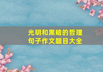 光明和黑暗的哲理句子作文题目大全