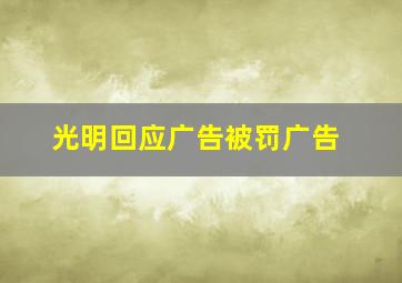 光明回应广告被罚广告