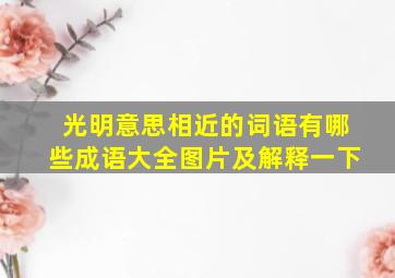 光明意思相近的词语有哪些成语大全图片及解释一下