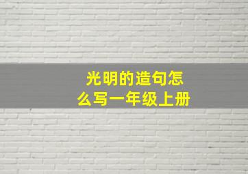 光明的造句怎么写一年级上册