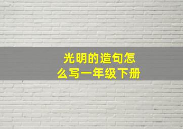 光明的造句怎么写一年级下册