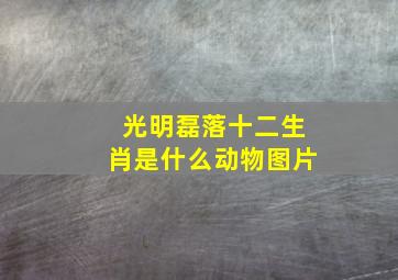 光明磊落十二生肖是什么动物图片