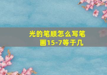 光的笔顺怎么写笔画15-7等于几