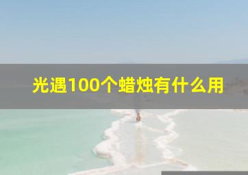 光遇100个蜡烛有什么用