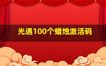 光遇100个蜡烛激活码