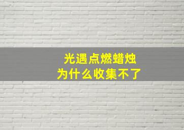 光遇点燃蜡烛为什么收集不了