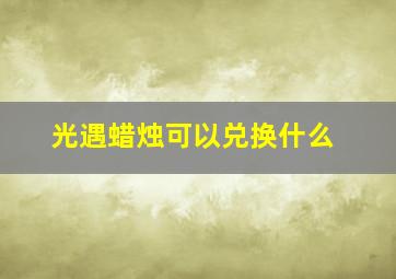 光遇蜡烛可以兑换什么