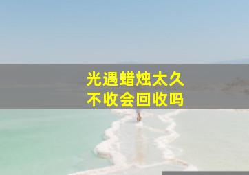 光遇蜡烛太久不收会回收吗