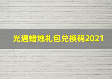 光遇蜡烛礼包兑换码2021