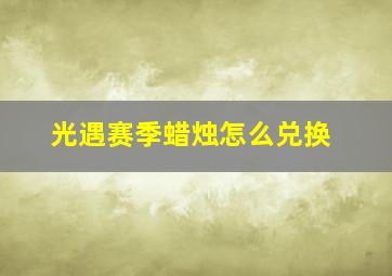 光遇赛季蜡烛怎么兑换