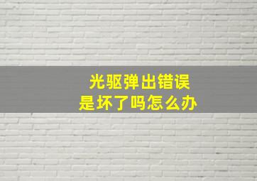 光驱弹出错误是坏了吗怎么办