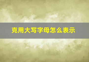 克用大写字母怎么表示