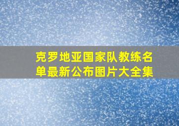 克罗地亚国家队教练名单最新公布图片大全集