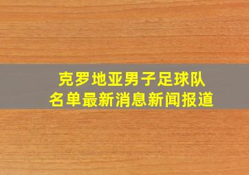 克罗地亚男子足球队名单最新消息新闻报道