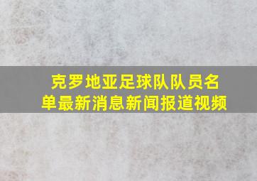 克罗地亚足球队队员名单最新消息新闻报道视频