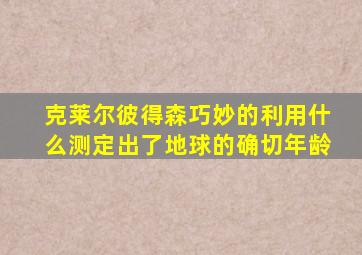 克莱尔彼得森巧妙的利用什么测定出了地球的确切年龄