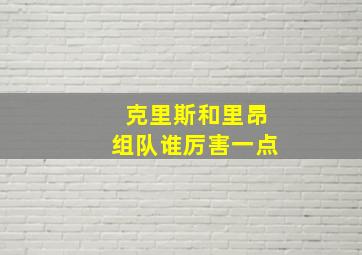 克里斯和里昂组队谁厉害一点