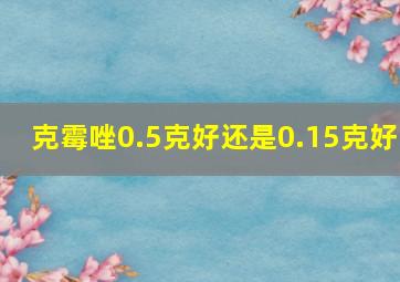 克霉唑0.5克好还是0.15克好