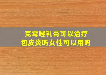 克霉唑乳膏可以治疗包皮炎吗女性可以用吗