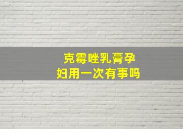 克霉唑乳膏孕妇用一次有事吗