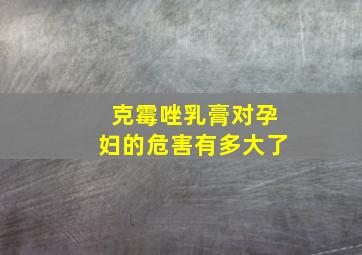 克霉唑乳膏对孕妇的危害有多大了