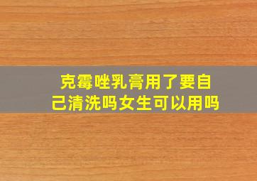 克霉唑乳膏用了要自己清洗吗女生可以用吗