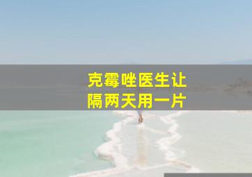 克霉唑医生让隔两天用一片