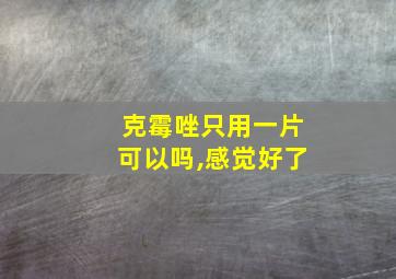 克霉唑只用一片可以吗,感觉好了