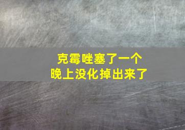 克霉唑塞了一个晚上没化掉出来了