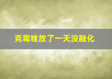 克霉唑放了一天没融化