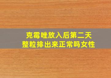 克霉唑放入后第二天整粒排出来正常吗女性