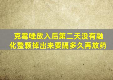 克霉唑放入后第二天没有融化整颗掉出来要隔多久再放药