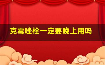 克霉唑栓一定要晚上用吗