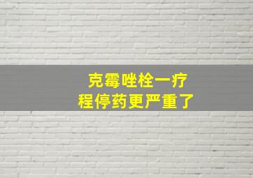 克霉唑栓一疗程停药更严重了