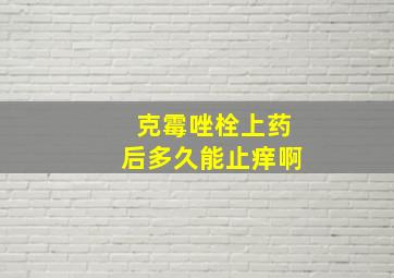 克霉唑栓上药后多久能止痒啊