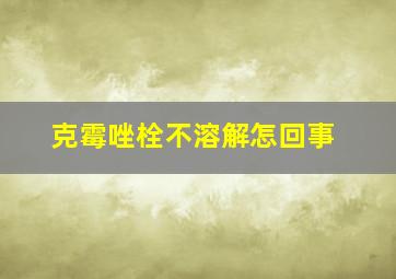 克霉唑栓不溶解怎回事