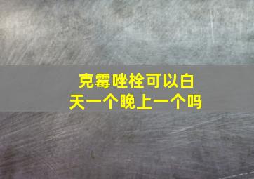 克霉唑栓可以白天一个晚上一个吗