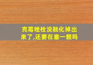 克霉唑栓没融化掉出来了,还要在塞一颗吗