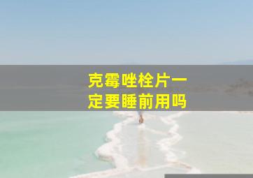 克霉唑栓片一定要睡前用吗