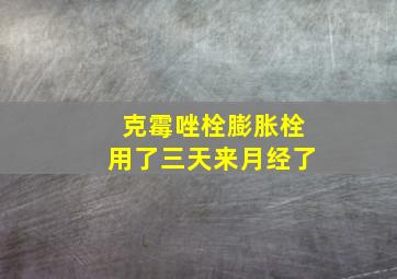 克霉唑栓膨胀栓用了三天来月经了