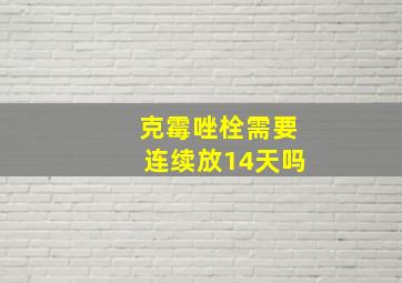 克霉唑栓需要连续放14天吗