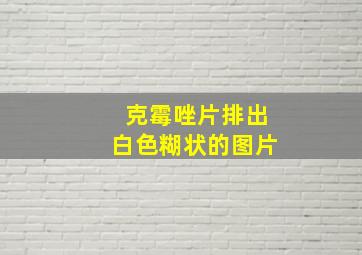 克霉唑片排出白色糊状的图片