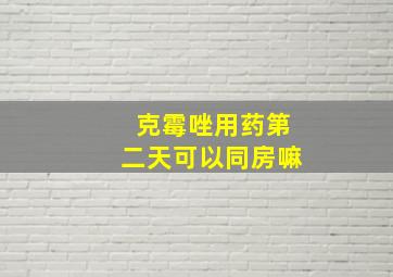 克霉唑用药第二天可以同房嘛