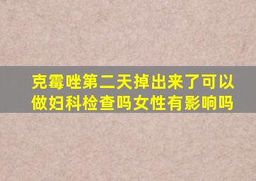 克霉唑第二天掉出来了可以做妇科检查吗女性有影响吗