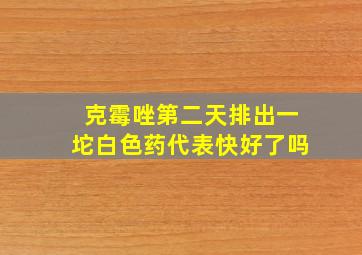 克霉唑第二天排出一坨白色药代表快好了吗