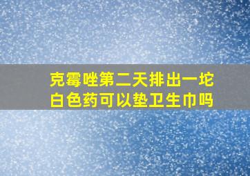 克霉唑第二天排出一坨白色药可以垫卫生巾吗