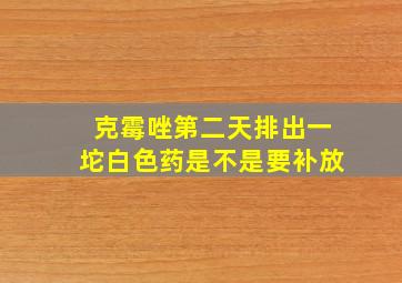 克霉唑第二天排出一坨白色药是不是要补放