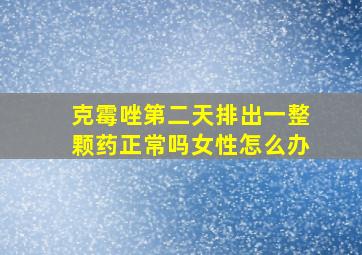 克霉唑第二天排出一整颗药正常吗女性怎么办